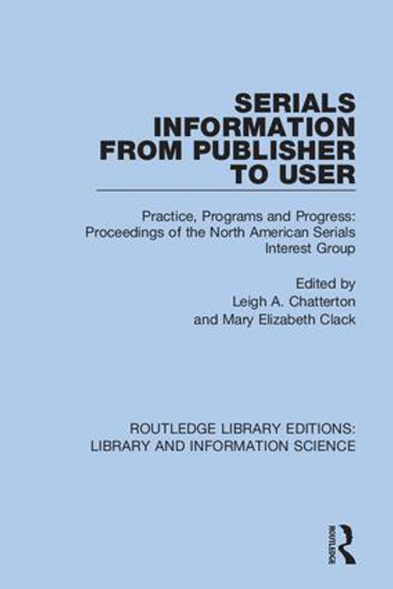 Serials Information from Publisher to User (Practice, Programs and Progress: Proceedings of the North American Serials Interest Group) by Leigh A. Chatterton, Mary Elizabeth Clack, 9780367431532