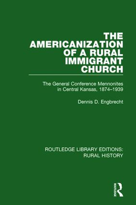 The Americanization of a Rural Immigrant Church (The General Conference Mennonites in Central Kansas, 1874-1939) by Dennis D. Engbrecht, 9781138732346