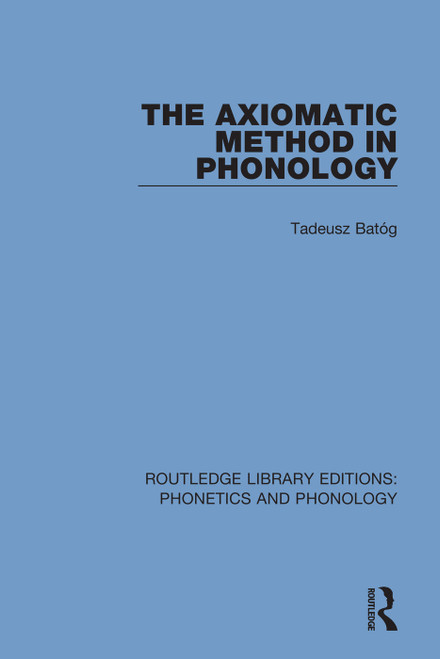 The Axiomatic Method in Phonology by Tadeusz Batóg, 9781138608061