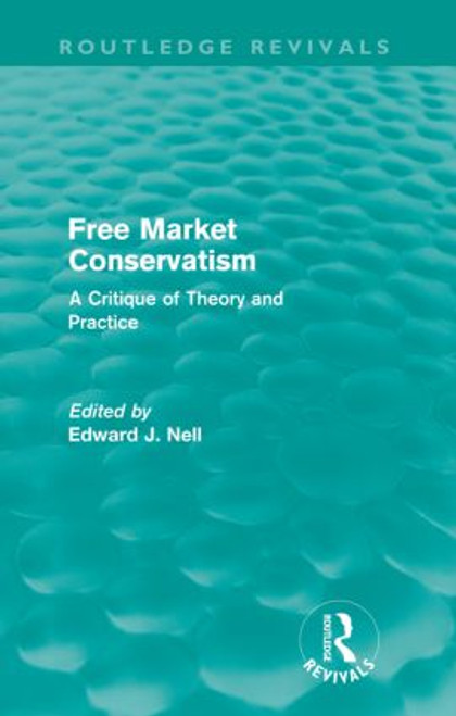 Free Market Conservatism (Routledge Revivals) (A Critique of Theory & Practice) by Edward Nell, 9780415570473