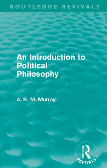 An Introduction to Political Philosophy (Routledge Revivals) by A. R. M. Murray, 9780415579322