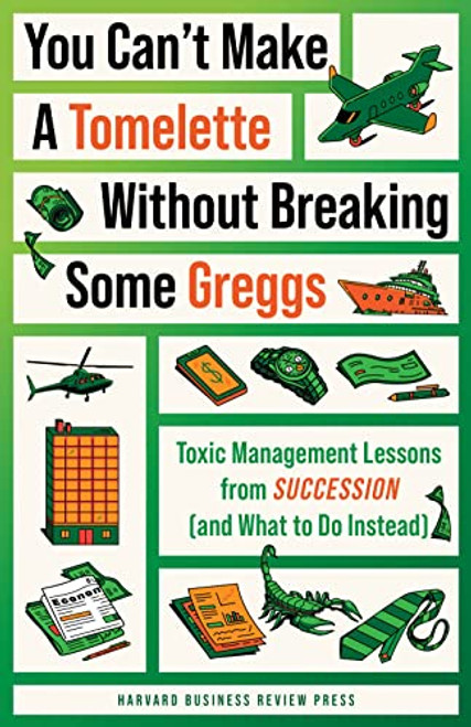 You Can't Make a Tomelette without Breaking Some Greggs (Toxic Management Lessons from "Succession" (and What to Do Instead)) by Harvard Business Review, Amy Gallo, 9781647826444