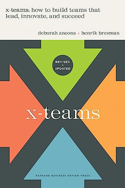 X-Teams, Revised and Updated (How to Build Teams That Lead, Innovate, and Succeed) by Deborah Ancona, Henrik Bresman, 9781647824761