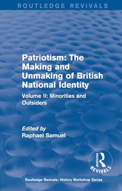 Routledge Revivals: Patriotism: The Making and Unmaking of British National Identity (1989) (Volume II: Minorities and Outsiders) by Raphael Samuel, 9781138212404