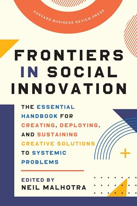 Frontiers in Social Innovation (The Essential Handbook for Creating, Deploying, and Sustaining Creative Solutions to Systemic Problems) by Neil Malhotra, 9781647821418