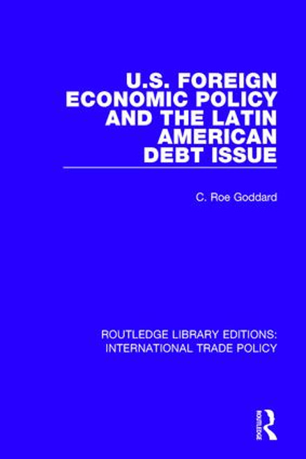 U.S. Foreign Economic Policy and the Latin American Debt Issue - 9781138106239 by C. Roe Goddard, 9781138106239