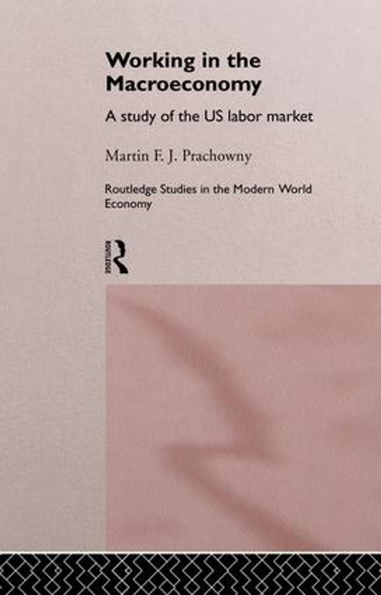 Working in the Macro Economy (A study of the US Labor Market) by Martin F. J. Prachowny, 9781138866188