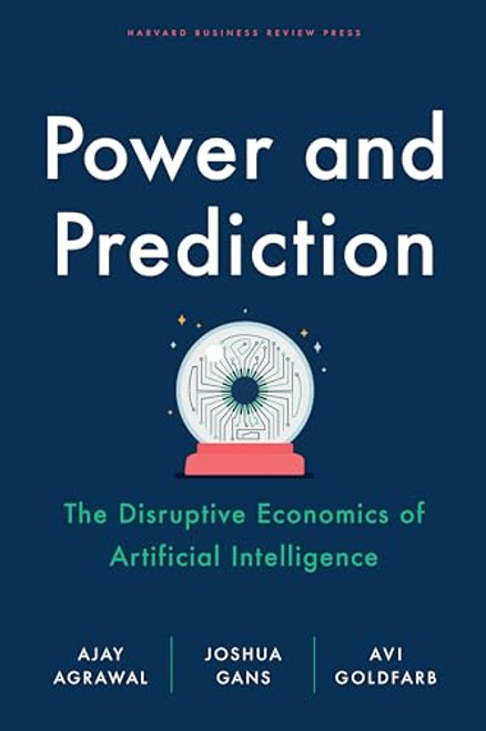 Power and Prediction (The Disruptive Economics of Artificial Intelligence) by Ajay Agrawal, Joshua Gans, Avi Goldfarb, 9781647824198