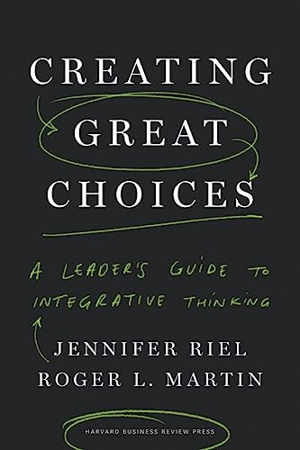 Creating Great Choices (A Leader's Guide to Integrative Thinking) by Jennifer Riel, Roger L. Martin, 9781633692961