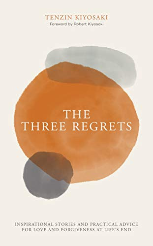 The Three Regrets (Inspirational Stories and Practical Advice for Love and Forgiveness at Life's End) by Tenzin  Kiyosaki, Robert Kiyosaki, 9781612681054