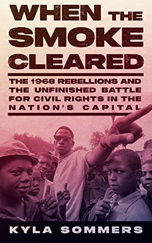 When the Smoke Cleared (The 1968 Rebellions and the Unfinished Battle for Civil Rights in the Nation's Capital) by Kyla Sommers, 9781620977477