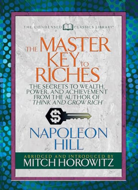 The Master Key to Riches (Condensed Classics) (The Secrets to Wealth, Power, and Achievement from the author of Think and Grow Rich) by Napoleon Hill, Mitch Horowitz, 9781722500634