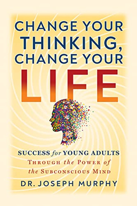 Change Your Thinking, Change Your Life (Success for Young Adults Through the Power of the Subconscious Mind) by Dr. Joseph Murphy, 9781722506032