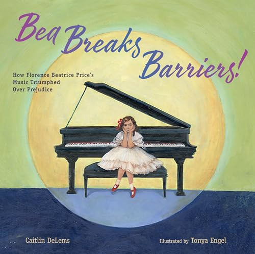 Bea Breaks Barriers! (How Florence Beatrice Price's Music Triumphed Over Prejudice) by Caitlin DeLems, Tonya Engel, 9781635924275