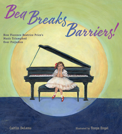 Bea Breaks Barriers! (How Florence Beatrice Price's Music Triumphed Over Prejudice) by Caitlin DeLems, Tonya Engel, 9781635924275