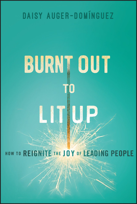 Burnt Out to Lit Up (How to Reignite the Joy of Leading People) by Daisy Auger-Dominguez, 9781394254293