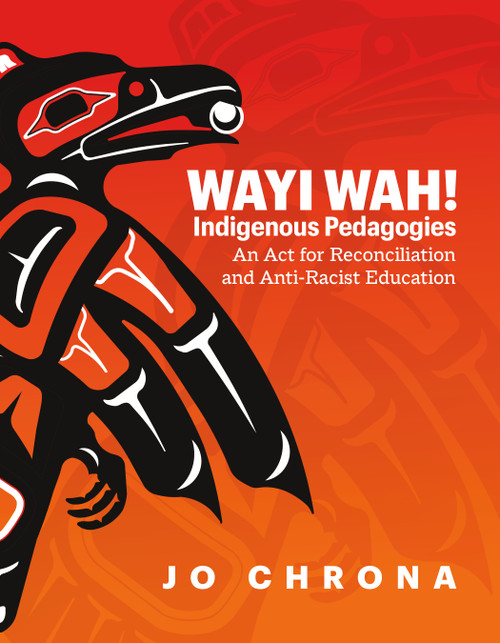 Wayi Wah! Indigenous Pedagogies (An Act for Reconciliation and Anti-Racist Education) by Jo Chrona, 9781774920466