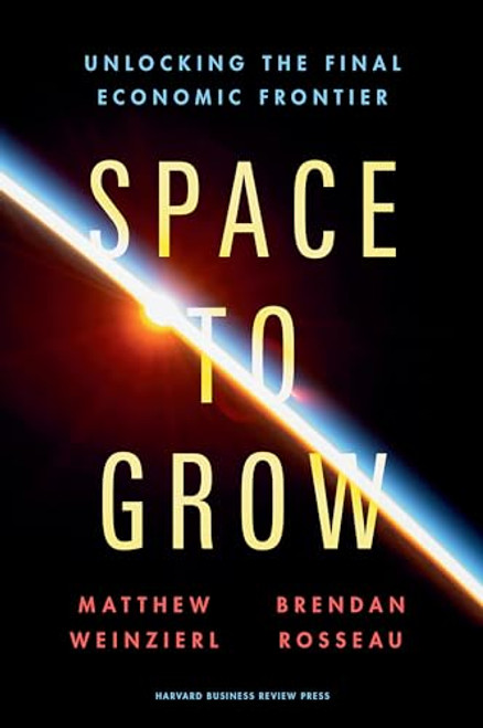 Space to Grow (Unlocking the Final Economic Frontier) by Matthew Weinzierl, Brendan Rosseau, 9781647827168