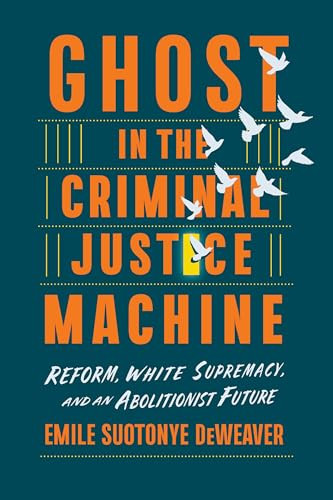 Ghost in the Criminal Justice Machine (Reform, White Supremacy, and an Abolitionist Future) by Emile Suotonye DeWeaver, 9781620977880