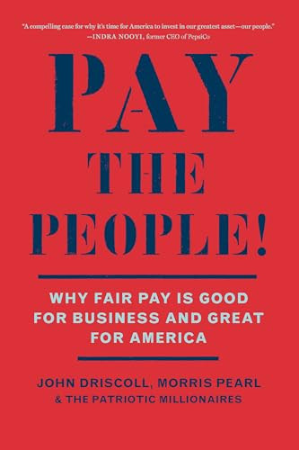 Pay the People! (Why Fair Pay is Good for Business and Great for America) by John Driscoll, Morris Pearl, The Patriotic Millionaires, 9781620978825