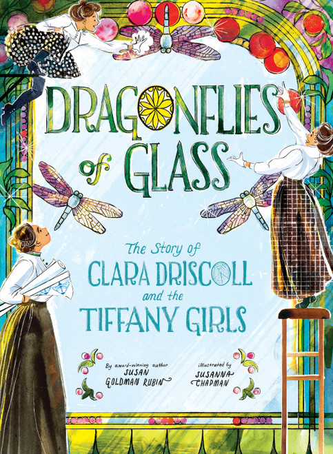 Dragonflies of Glass (The Story of Clara Driscoll and the Tiffany Girls) by Susan Goldman Rubin, Susanna Chapman, 9781419754364