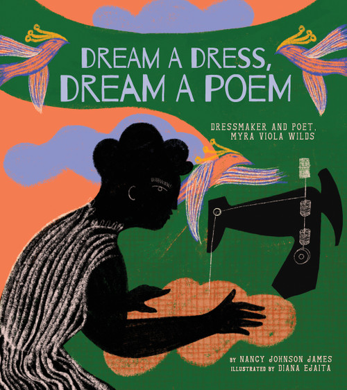 Dream a Dress, Dream a Poem (Dressmaker and Poet, Myra Viola Wilds (A Picture Book)) by Nancy Johnson James, Diana Ejaita, 9781951836535