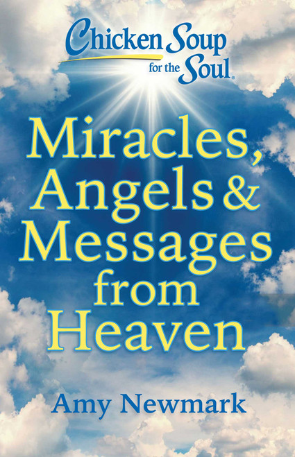 Chicken Soup for the Soul: Miracles, Angels & Messages from Heaven by Amy Newmark, 9781611591163