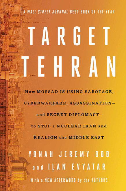 Target Tehran (How Mossad Is Using Sabotage, Cyberwarfare, Assassination - and Secret Diplomacy - to Realign the Middle East) - 9781668014578 by Yonah Jeremy Bob, Ilan Evyatar, 9781668014578