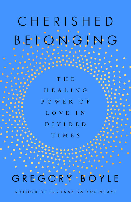 Cherished Belonging (The Healing Power of Love in Divided Times) by Gregory Boyle, 9781668061855