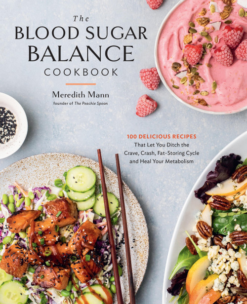 The Blood Sugar Balance Cookbook (100 Delicious Recipes That Let You Ditch the Crave, Crash, Fat-Storing Cycle and Heal Your Metabolism) by Meredith Mann, 9780760387405
