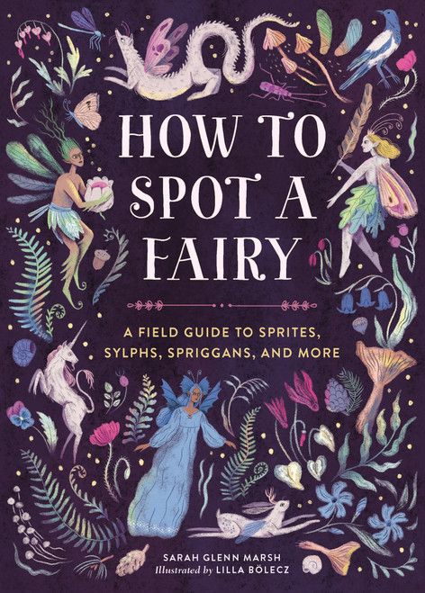 How to Spot a Fairy (A Field Guide to Sprites, Sylphs, Spriggans, and More) by Sarah Glenn Marsh, Lilla Bolecz, 9780762486052
