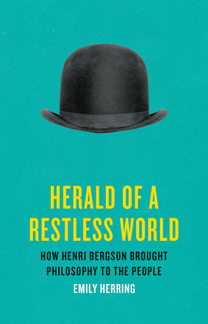 Herald of a Restless World (How Henri Bergson Brought Philosophy to the People) by Emily Herring, 9781541600942
