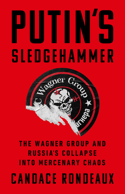 Putin's Sledgehammer (The Wagner Group and Russia's Collapse into Mercenary Chaos) by Candace Rondeaux, 9781541703063