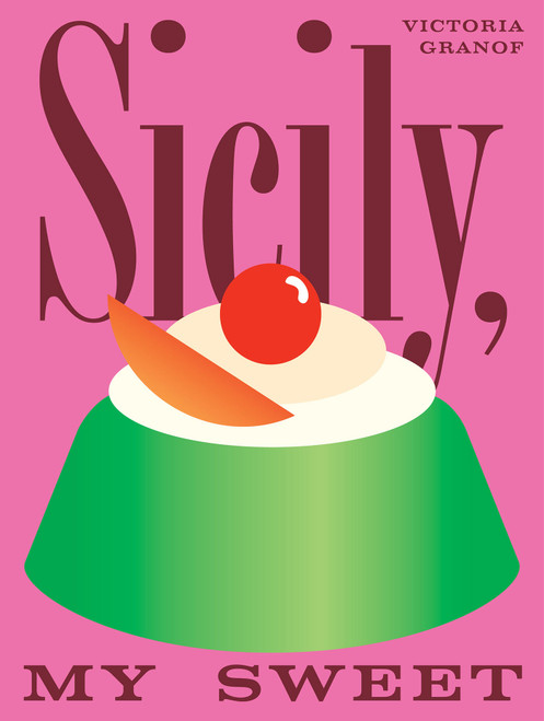 Sicily, My Sweet (Love Notes to an Island, with Recipes for Cakes, Cookies, Puddings, and Preserves) by Victoria Granof, 9781958417492