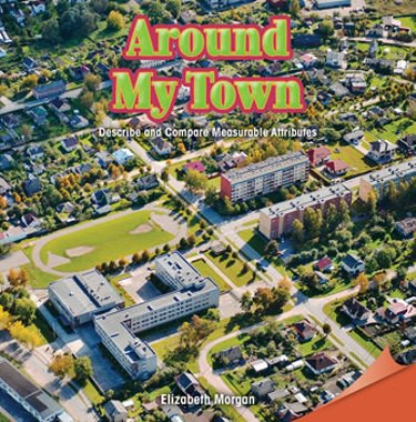 Around My Town (Describe and Compare Measurable Attributes) by Elizabeth Morgan, 9781477719824