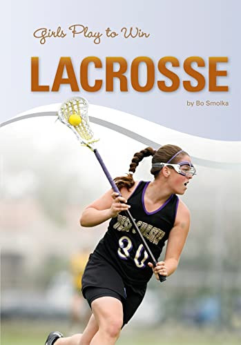 Girls Play to Win Lacrosse by Bo  Smolka, 9781599534633