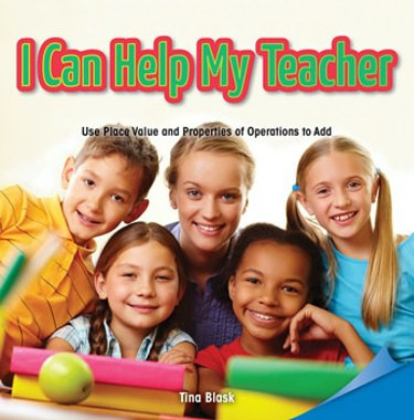 I Can Help My Teacher (Use Place Value and Properties of Operation to Add) by Tina Blask, 9781477721988
