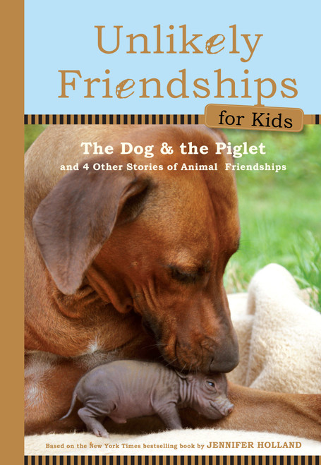 Unlikely Friendships for Kids: The Dog & The Piglet (And Four Other Stories of Animal Friendships) by Jennifer S. Holland, 9780761170129