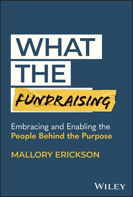 What the Fundraising (Embracing and Enabling the People Behind the Purpose) by Mallory Erickson, 9781394213856