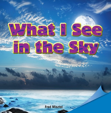 What I See in the Sky by Fred Misztal, 9781448890613