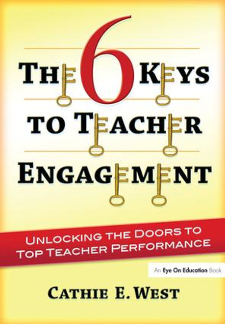 The 6 Keys to Teacher Engagement (Unlocking the Doors to Top Teacher Performance) by Cathie West, 9781138172487