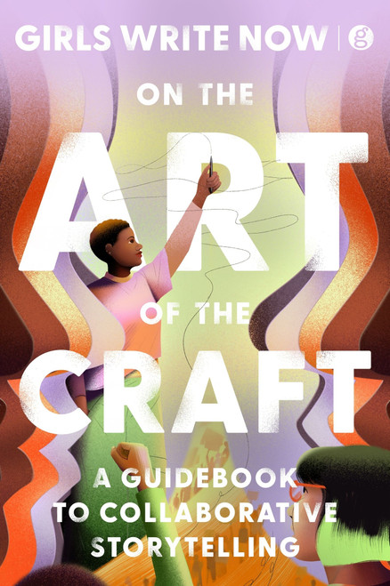On the Art of the Craft (A Guidebook to Collaborative Storytelling) by Girls Write Now, 9780063417700