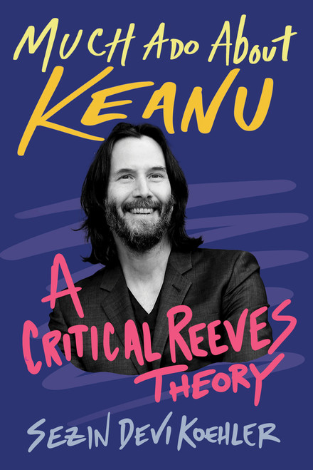 Much Ado About Keanu (A Critical Reeves Theory) by Sezin Devi Koehler, 9780913705223