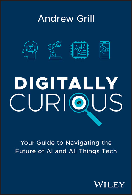 Digitally Curious (Your Guide to Navigating the Future of AI and All Things Tech) by Andrew Grill, 9781394211258