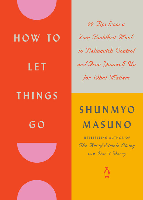 How to Let Things Go (99 Tips from a Zen Buddhist Monk to Relinquish Control and Free Yourself Up for What Matters) by Shunmyo Masuno, Allison Markin Powell, 9780143138136