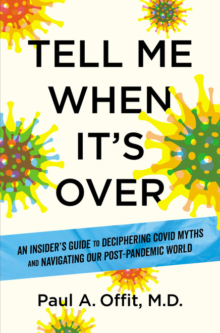 Tell Me When It's Over (An Insider's Guide to Deciphering Covid Myths and Navigating Our Post-Pandemic World) by Paul A. Offit MD, 9781426223662
