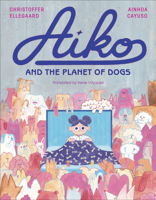 Aiko and the Planet of Dogs by Ainhoa Cayuso, Christoffer Ellegaard, Irene Vázquez, 9781646144648