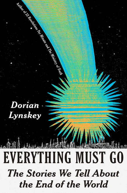 Everything Must Go (The Stories We Tell About the End of the World) by Dorian Lynskey, 9780593317099