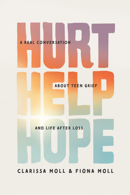 Hurt Help Hope (A Real Conversation about Teen Grief and Life after Loss) by Clarissa Moll, Fiona Moll, 9781496487247