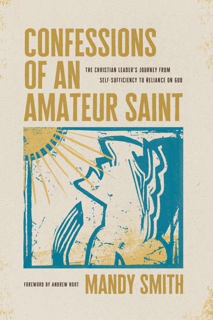 Confessions of an Amateur Saint (The Christian Leader's Journey from Self-Sufficiency to Reliance on God) by Mandy Smith, 9781641588379